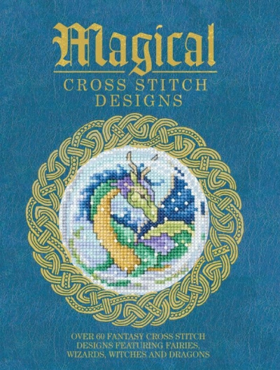 Magical Cross Stitch Designs: Over 60 Fantasy Cross Stitch Designs Featuring Unicorns, Dragons, Witches and Wizards