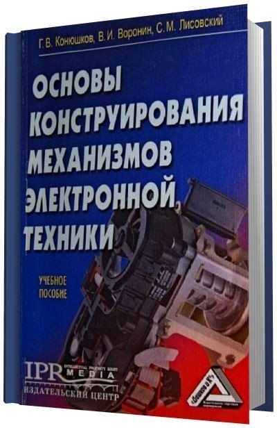 Основы конструирования механизмов электронной техники/Конюшков Г.В., Воронин В.И., Лисовский С.М.