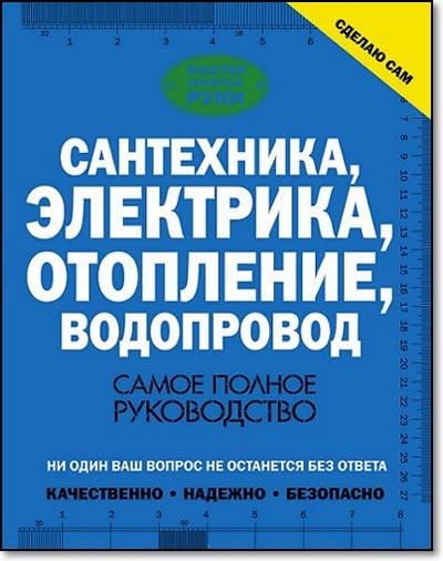 Сантехника, электрика, отопление, водопровод. Самое полное руководство