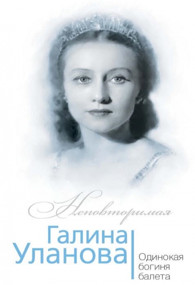 Галина Уланова. Одинокая богиня балета (Неповторимая)