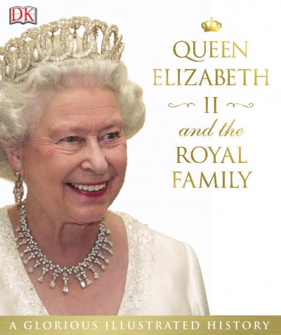 Queen Elizabeth II and the Royal Family: A Glorious Illustrated History