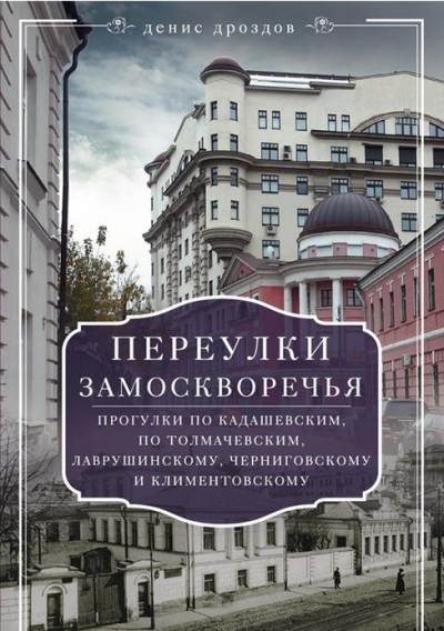 Переулки Замоскворечья. Прогулки по Кадашевским, по Толмачевским, Лаврушинскому, Черниговскому и Климентовскому