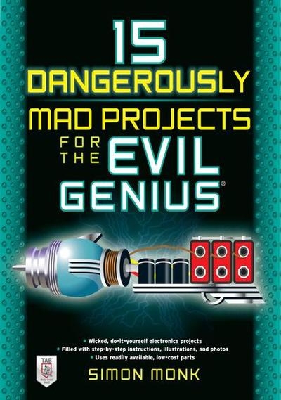 15 Dangerously Mad Projects for the Evil Genius 15 Dangerously Mad Projects for the Evil Genius