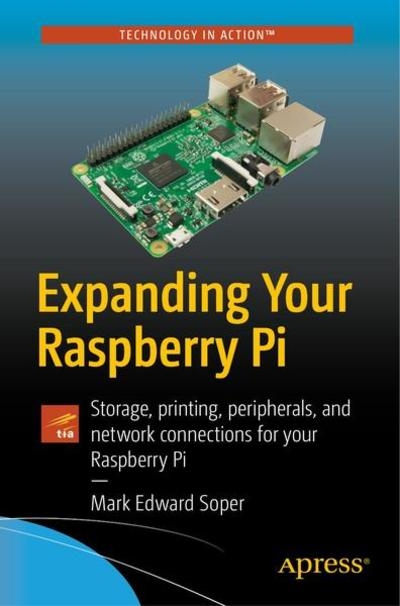 Expanding Your Raspberry Pi: Storage, printing, peripherals, and network connections for your Raspberry Pi