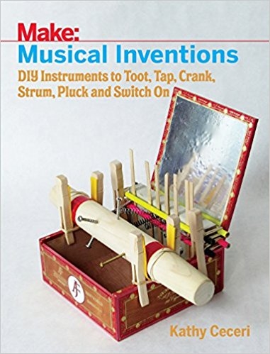 Make: Musical Inventions: DIY Instruments to Toot, Tap, Crank, Strum, Pluck, and Switch On