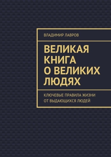 Великая книга о великих людях. Ключевые правила жизни от выдающихся людей Великая книга о великих людях. Ключевые правила жизни от выдающихся людей