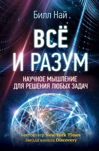Билл Най. Всё и разум. Научное мышление для решения любых задач Билл Най. Всё и разум. Научное мышление для решения любых задач