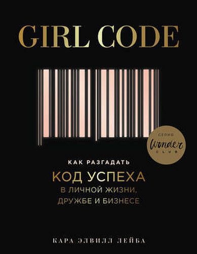 Кара Элвилл Лейба. Girl Code. Как разгадать код успеха в личной жизни, дружбе и бизнесе Кара Элвилл Лейба. Girl Code. Как разгадать код успеха в личной жизни, дружбе и бизнесе