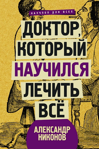 Александр Никонов. Доктор, который научился лечить все. Беседы о сверхновой медицине Александр Никонов. Доктор, который научился лечить все. Беседы о сверхновой медицине