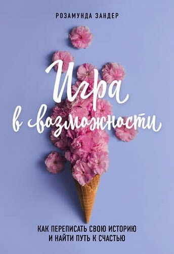 Розамунда Зандер. Игра в возможности. Как переписать свою историю и найти путь к счастью Розамунда Зандер. Игра в возможности. Как переписать свою историю и найти путь к счастью