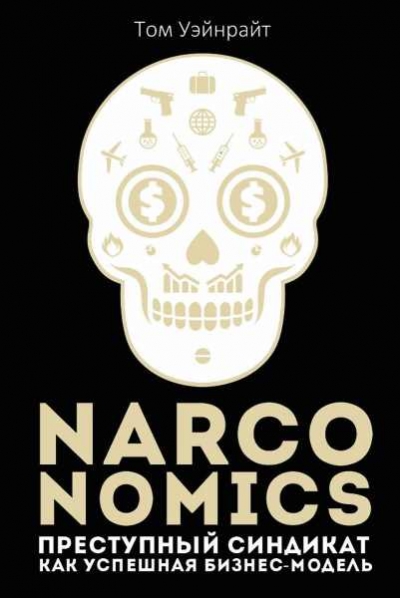 Том Уэйнрайт. Narconomics. Преступный синдикат как успешная бизнес модель