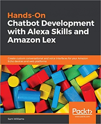 Hands-On Chatbot Development with Alexa Skills and Amazon Lex
