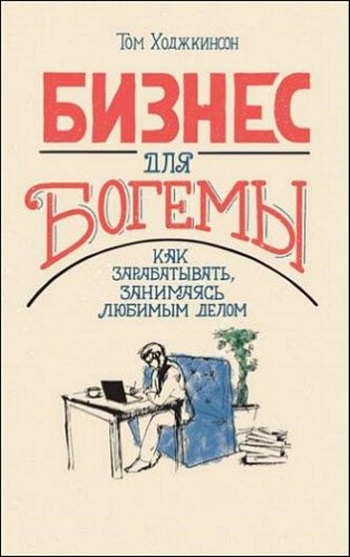 Том Ходжкинсон. Бизнес для богемы. Как зарабатывать, занимаясь любимым делом