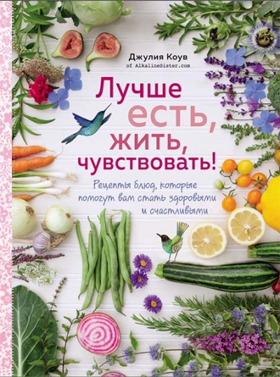 Лучше есть, жить, чувствовать! Рецепты блюд, которые помогут вам стать здоровыми и счастливыми
