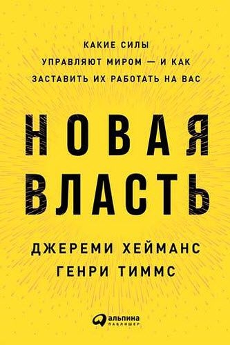 Г. Тиммс, Д. Хейманс. Новая власть. Какие силы управляют миром – и как заставить их работать на вас Г. Тиммс, Д. Хейманс. Новая власть. Какие силы управляют миром – и как заставить их работать на вас