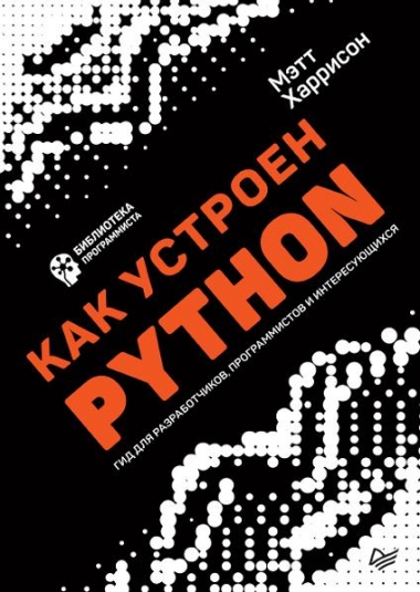 Мэтт Харрисон. Как устроен Python. Гид для разработчиков, программистов и интересующихся