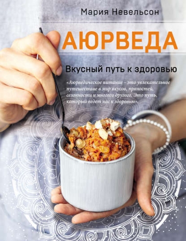 Мария Невельсон. Аюрведа. Вкусный путь к здоровью