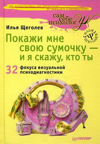 Илья Щеголев. Покажи мне свою сумочку - и я скажу, кто ты Илья Щеголев. Покажи мне свою сумочку - и я скажу, кто ты