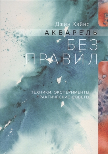 Акварель без правил. Техники, эксперименты, практические советы