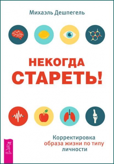 Михаэль Дешпегель. Некогда стареть! Корректировка образа жизни по типу личности
