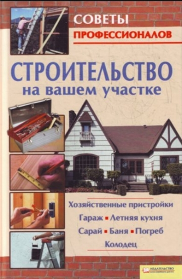 Строительство на вашем участке. Советы профессионалов