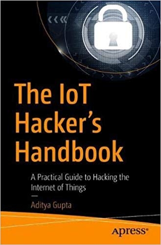 The IoT Hacker's Handbook: A Practical Guide to Hacking the Internet of Things