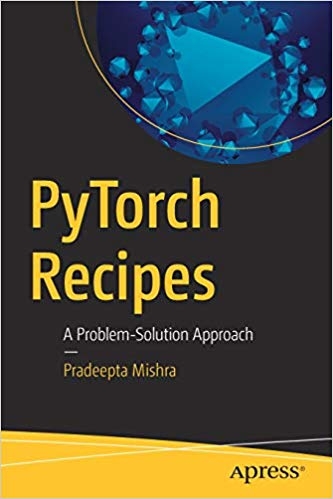 PyTorch Recipes: A Problem-Solution Approach PyTorch Recipes: A Problem-Solution Approach