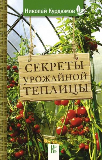 Николай Курдюмов. Секреты урожайной теплицы
