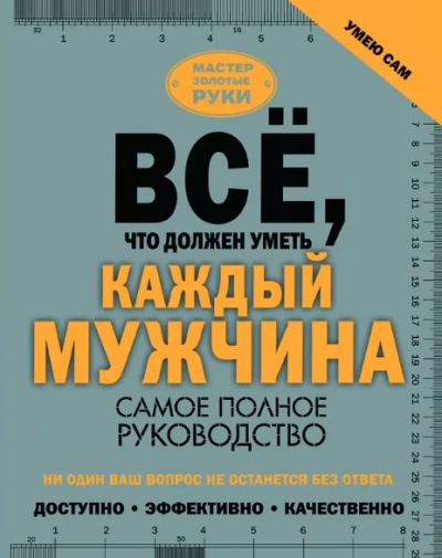 Всё, что должен уметь каждый мужчина. Самое полное руководство