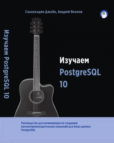 Салахалдин Джуба, Андрей Волков. Изучаем PostgreSQL 10, 2-е издание