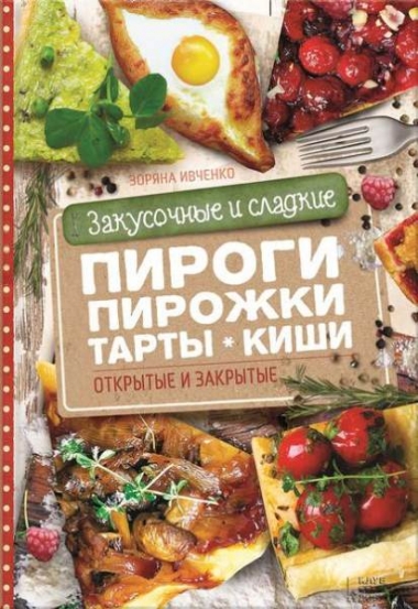 Зоряна Ивченко. Закусочные и сладкие пироги, пирожки, тарты, киши